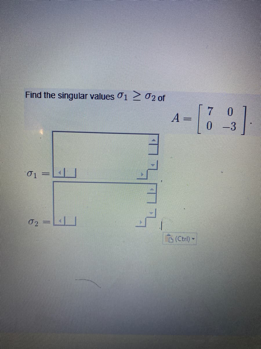 Find the singular values 01 2 02 of
A
-3
|3|
D(Ctrl) -
