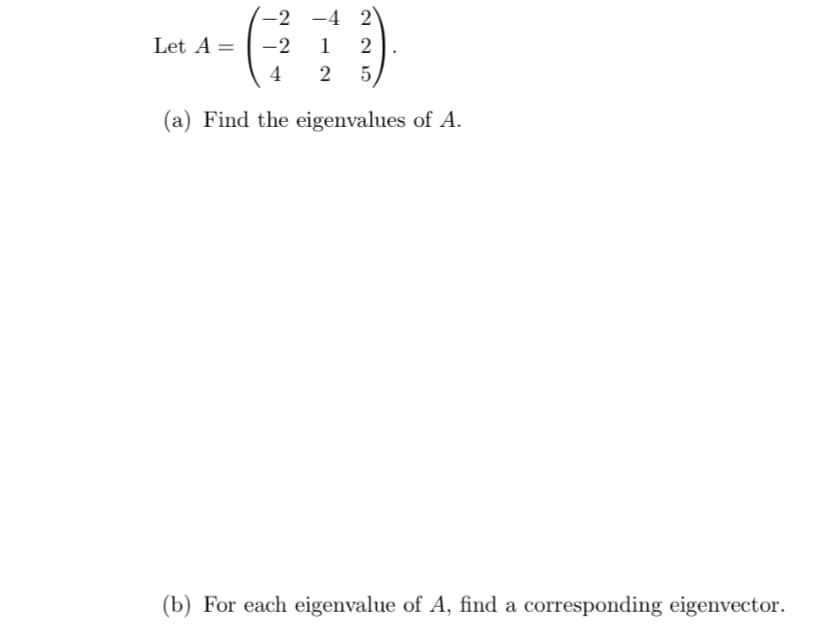 Let \( A = \begin{pmatrix} -2 & -4 & 2 \\ -2 & 1 & 2 \\ 4 & 2 & 5 \end{pmatrix} \).

(a) Find the eigenvalues of \( A \).

(b) For each eigenvalue of \( A \), find a corresponding eigenvector.