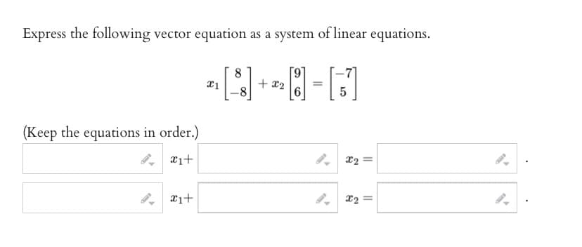 Express the following vector equation as a system of linear equations.
[]+8=[1]
x2
6
(Keep the equations in order.)
x1+
x₁+
x1
5
x₂ =
X2
||