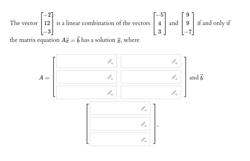 The vector 12 is a linear combination of the vectors 4
3
-3
the matrix equation A = has a solution , where
A =
9-
and
9.
9
[₁
if and only if
and b