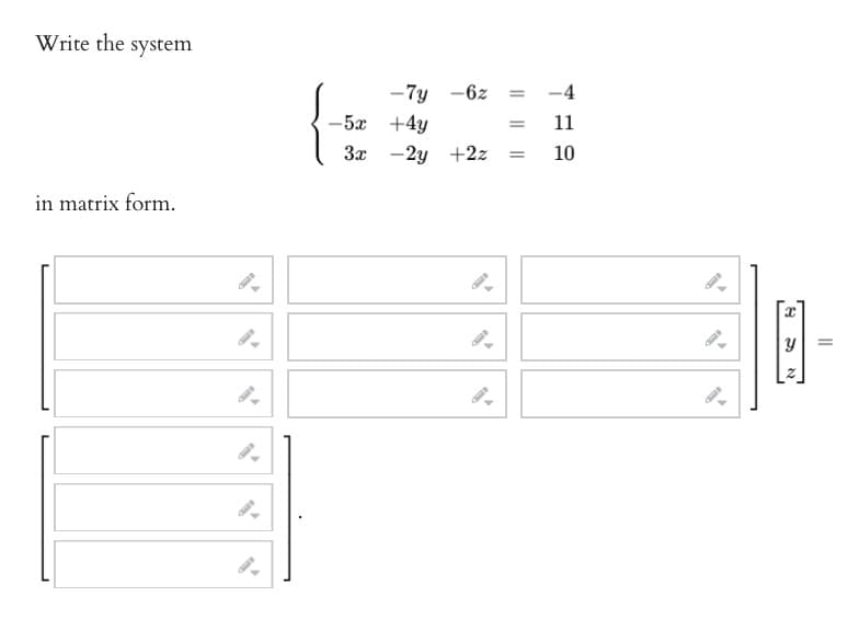 Write the system
in matrix form.
-7y-6z =
-5x +4y
3x - 2y +2z =
-4
11
10
13
=