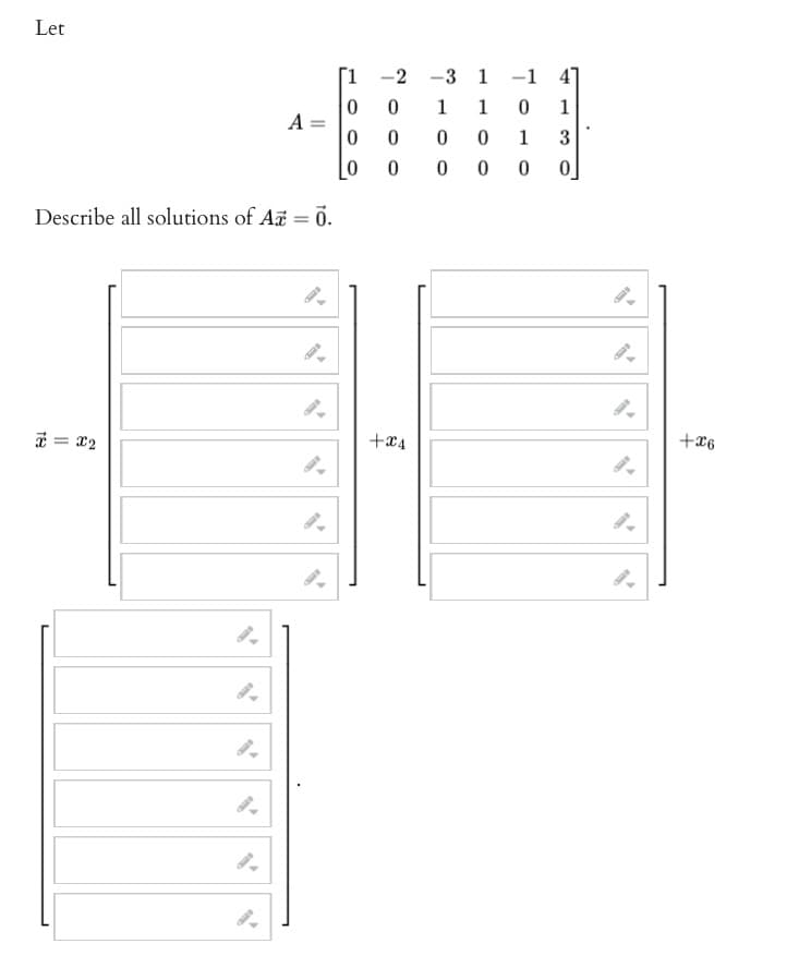 Let
A
Describe all solutions of Az = 0.
x = x₂
0
[1 -2 -3 1-1 4]
1 0 1
0 0
1 3
000 0
0
2000
0
+x4
1
+x6