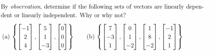 By observation, determine if the following sets of vectors are linearly depen-
dent or linearly independent. Why or why not?
5
1
~{8-0-8} - {6-0·4·6)
(b)
4
-2
(a)
7
1
1