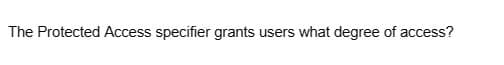 The Protected Access specifier grants users what degree of access?