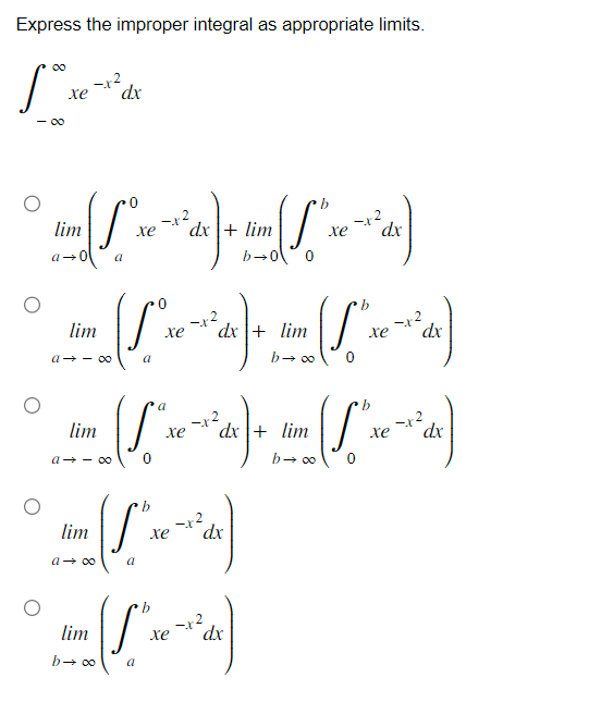 Express the improper integral as appropriate limits.
-X
Late
xe
dx
-8
0
I--)
(S
-x2
xe dx + lim
b01
0
(Sve
-j.2
xe dx + lim
a
b→ ∞
lim
a-0
lim
a→-∞
lim
a →∞
lim
a →∞
a
0
a
b
(S".
a
-x2
xe
xe
dx + lim
b→ ∞
dx
b
JA)
lim
-x2
xe
b→ ∞ a
0
dx
-x2
xe dx
0
b
-
0
xe
b
xe
-x2
dx
-x2
dx