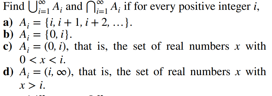 i=1
Find U1A; and A; if for every positive integer i,
a) A = {i, i+ 1, i + 2,...}.
b) A = {0, i}.
c) A¡ = (0, i), that is, the set of real numbers x with
0 < x <i.
d) A; = (i, ∞o), that is, the set of real numbers x with
x>i.