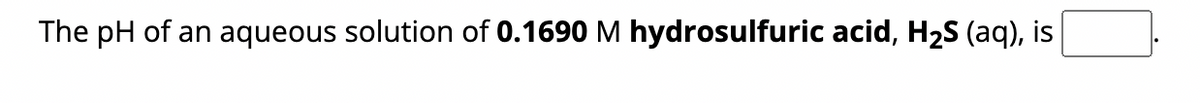 The pH of an aqueous solution of 0.1690 M hydrosulfuric acid, H₂S (aq), is