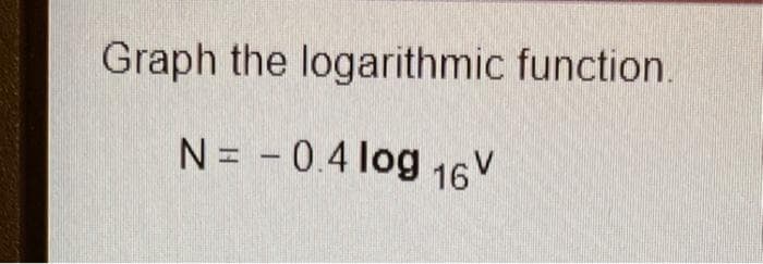 Graph the logarithmic function.
N = -0.4 log 16V