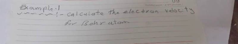 Th
Examplel
- calculate the electron Velocty
for Bahr atom
