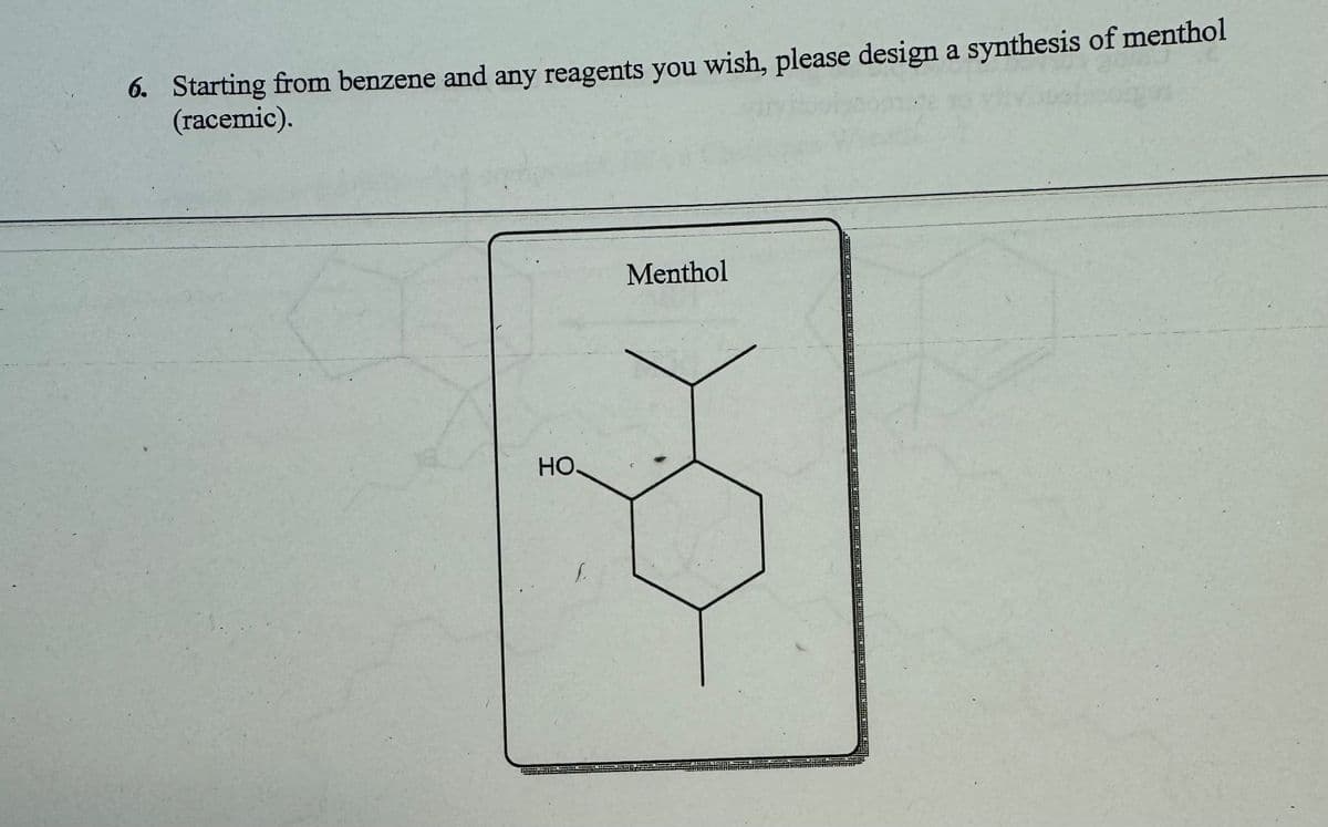 6. Starting from benzene and any reagents you wish, please design a synthesis of menthol
(racemic).
HO.
L
Menthol
MATE
NONCALLIEFIED