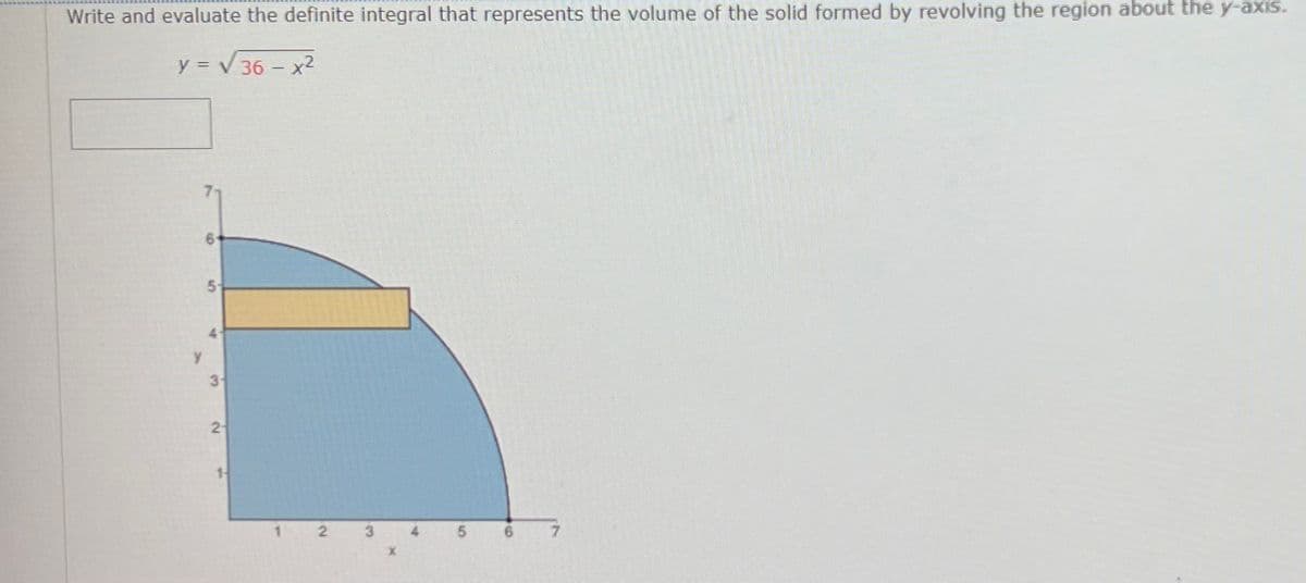 Write and evaluate the definite integral that represents the volume of the solid formed by revolving the region about the y-axis.
y = V 36 - x²
6.
y
3-
2-
9.
5,
