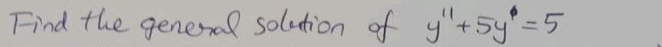 Find the generxl soletion of y"+5y°=5
