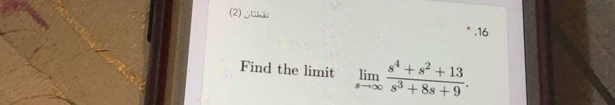 (2) ihai
.16
s4 + s? + 13
lim
s3 + 8s +9
Find the limit
S00
