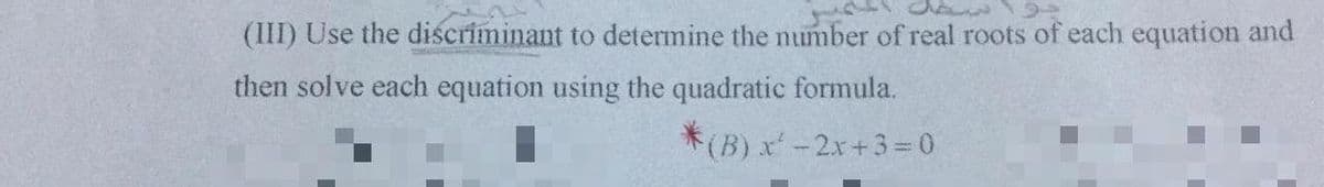 (III) Use the discriminant to determine the number of real roots of each equation and
then solve each equation using the quadratic formula.
*(B) x-2x+3 = 0
