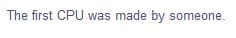 The first CPU was made by someone.
