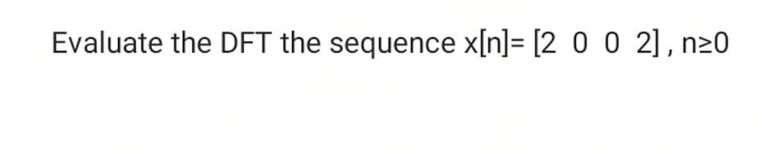 Evaluate the DFT the sequence x[n]= [2 0 0 2], n20
