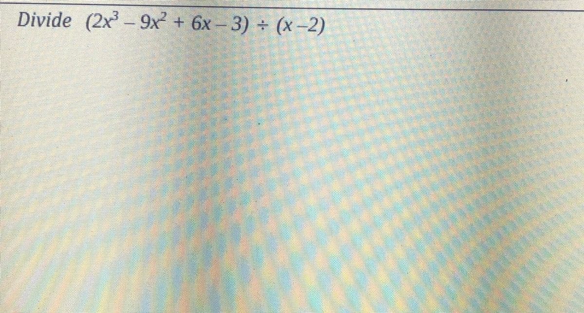 Divide (2x - 9x² + 6x - 3) (x –2)
