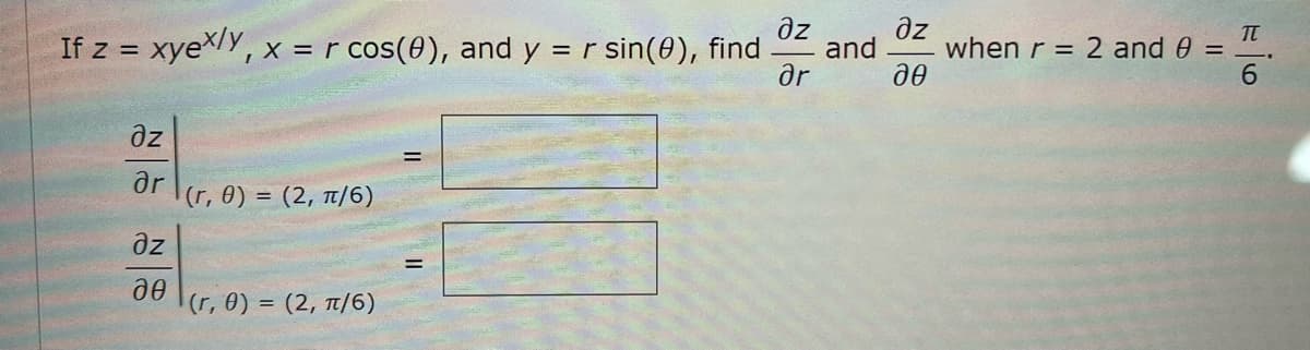 If z = xyeX/Y, x = r cos(0), and y = r sin(0), find
ar
az
when r = 2 and 0 =
and
6.
az
ar
(r, 0) = (2, 1/6)
dz
(r, 0) =
- (2, π/6)
