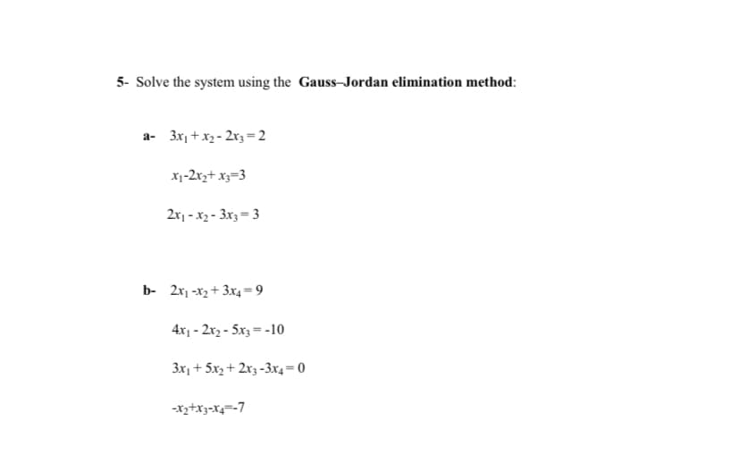 5- Solve the system using the Gauss-Jordan elimination method:
a- 3x1 + x2 - 2x3 = 2
x1-2xx+ x3=3
2x1 - x2 - 3x3= 3
b- 2x1 -x2 + 3x4= 9
4x1 - 2x2 - 5x3=-10
3x, + 5x2 + 2x3 -3x4= 0
-xz+x3-X4=-7
