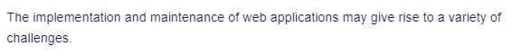 The implementation and maintenance of web applications may give rise to a variety of
challenges.