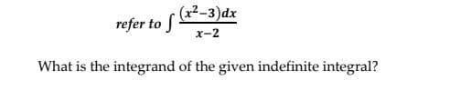 (x2-3)dx
refer to S
х-2
What is the integrand of the given indefinite integral?
