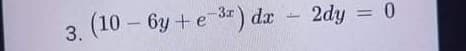 (10 – 6y + e 3) dx 2dy = 0
