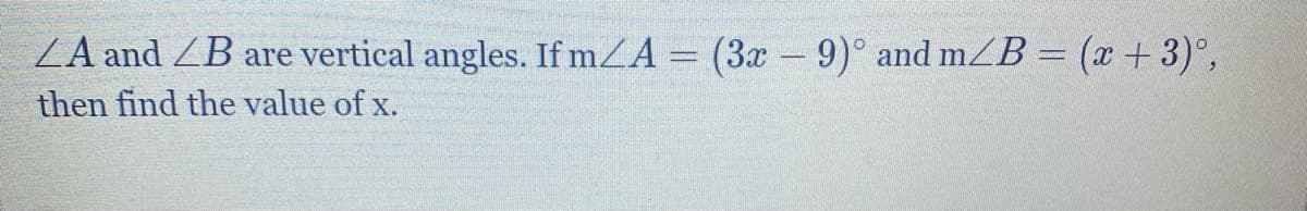 ZA and ZB are vertical angles. If mZA = (3x -9)° and mZB = (x+ 3)°,
then find the value of x.
