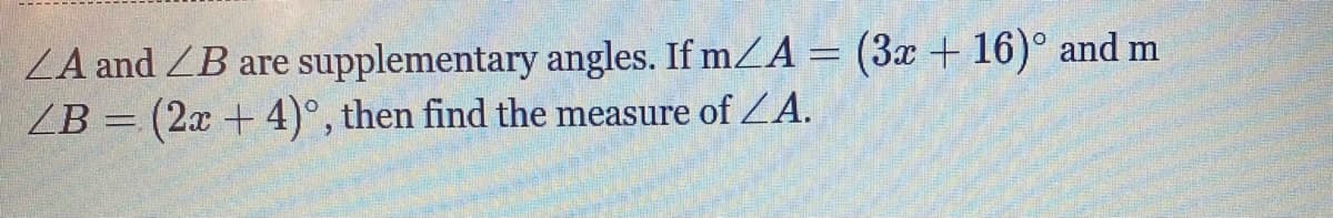 ZA and ZB are supplementary angles. If mZA = (3x + 16)° and m
ZB = (2x + 4)°, then find the measure of ZA.
