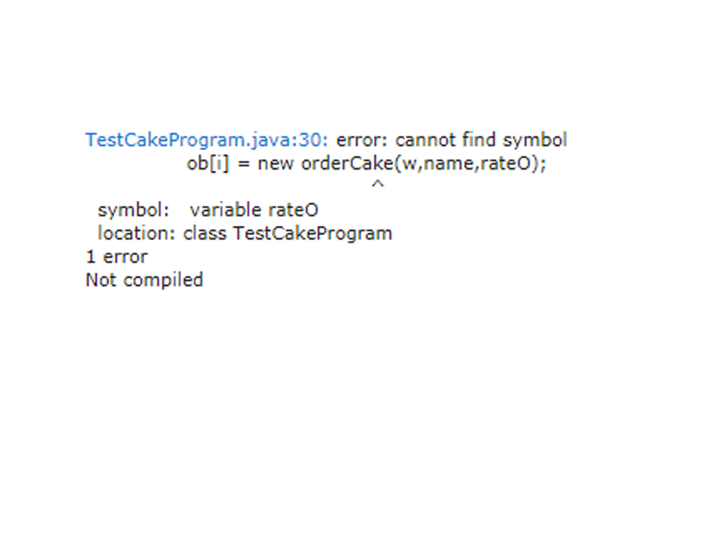 TestCakeProgram.java:30: error: cannot find symbol
ob[i] = new orderCake(w,name,rateO);
symbol: variable rateo
location: class TestCakeProgram
1 error
Not compiled
