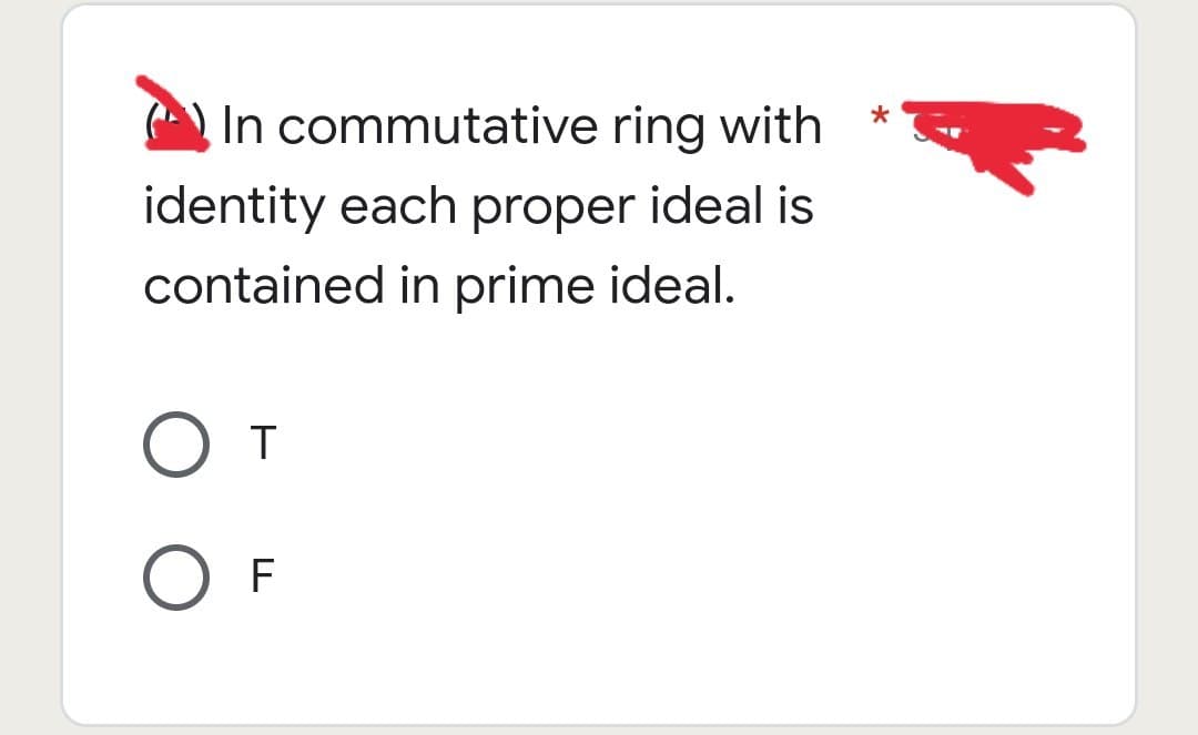 In commutative ring with
identity each proper ideal is
contained in prime ideal.
O T
O F
*