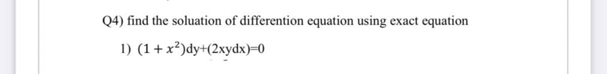 Q4) find the soluation of differention equation using exact equation
1) (1 + x²)dy+(2xydx)=0