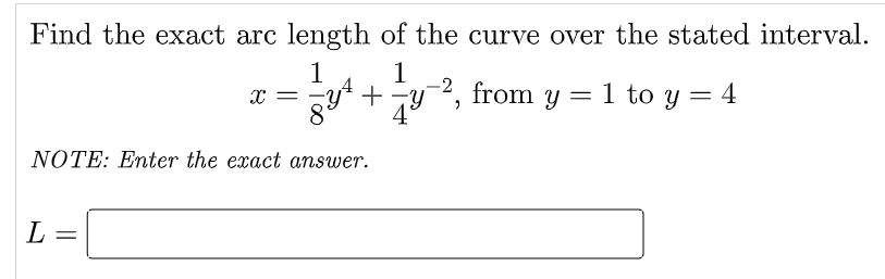 Find the exact arc length of the curve over the stated interval.
1
1
+ 7y2, from y = 1 to y = 4
8°
NOTE: Enter the exact answer.
L

