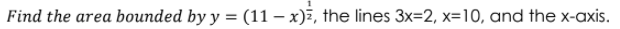 Find the area bounded by y = (11 – x)7, the lines 3x=2, x=10, and the x-axis
