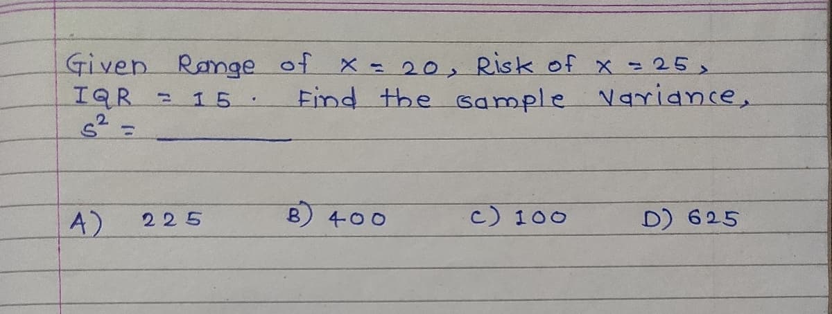 Given Ramge of x - 20, Risk of x =25>
IQR
15
Find the sample Variance,
%3D
A)
B 400
c) 100
D) 625
225
