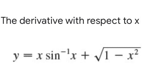 The derivative with respect to x
.2
y = x sin-x + /1 – x²
