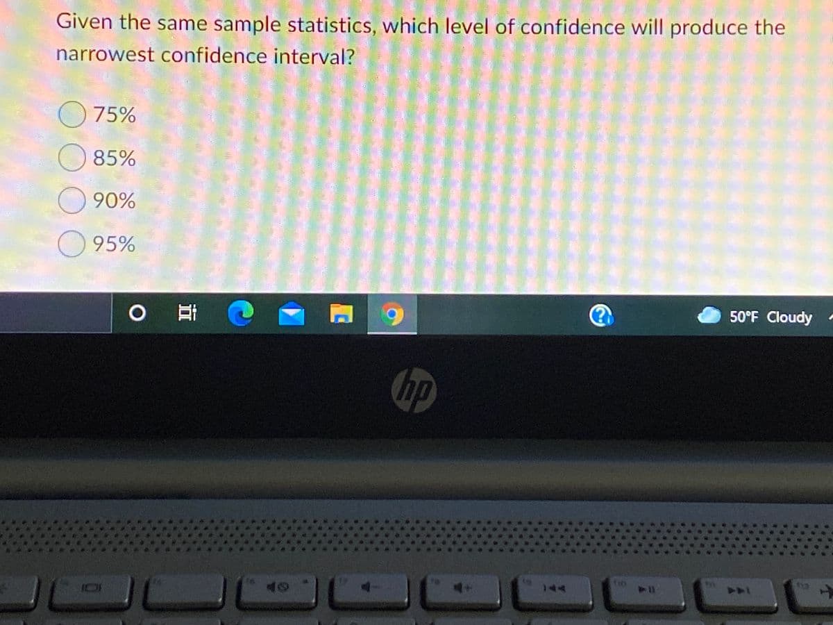 Given the same sample statistics, which level of confidence will produce the
narrowest confidence interval?
75%
85%
90%
95%
O
50°F Cloudy
hp
12
144
144
