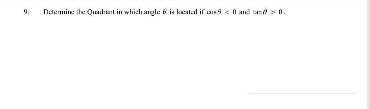 9.
Determine the Quadrant in which angle is located if cos 0 < 0 and tan > 0.