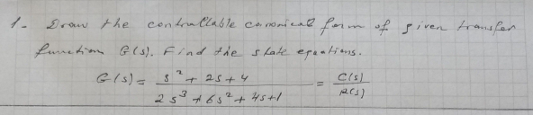 1 Draw the condrallable coomtealform of given frams fen
Lurehimm G(s). Find # de slate epaalins.
GIs)= s" t 25+4
25 #65?t 45+1
Cis)
