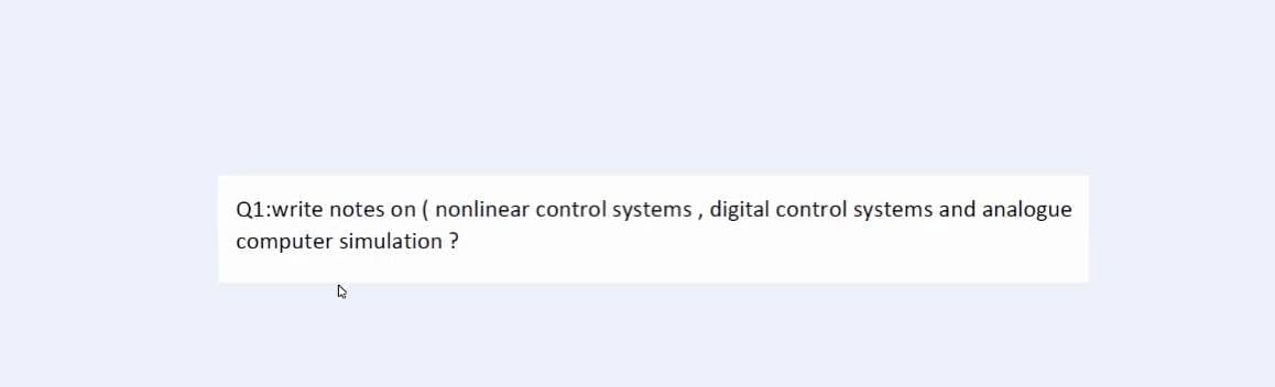 Q1:write notes on (nonlinear control systems, digital control systems and analogue
computer simulation ?