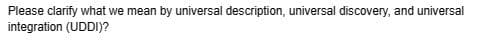 Please clarify what we mean by universal description, universal discovery, and universal
integration (UDDI)?