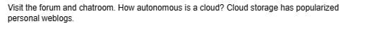 Visit the forum and chatroom. How autonomous is a cloud? Cloud storage has popularized
personal weblogs.