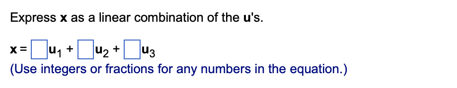 Express x as a linear combination of the u's.
]u,+Ju2 + [
u3
(Use integers or fractions for any numbers in the equation.)
