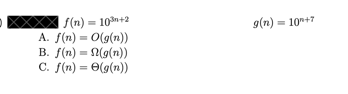 f (n) = 103n+2
A. f(n) = 0(g(n))
B. f(n) = 2(g(n))
9(п) — 10*+7
С. f (n) —D Ө(9(п))
O(g(n))
