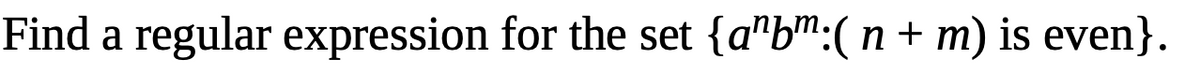 Find a regular expression for the set {a"b":(n + m) is even}.
