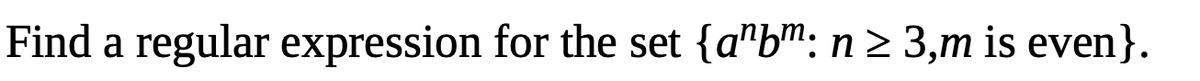 Find a regular expression for the set {a"bm: n > 3,m is even}.
