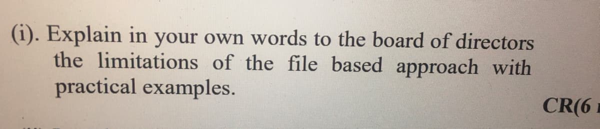 (i). Explain in your own words to the board of directors
the limitations of the file based approach with
practical examples.
CR(6
