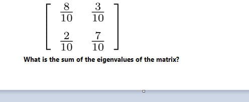 8
3
10
10
7
10 10
What is the sum of the eigenvalues of the matrix?
