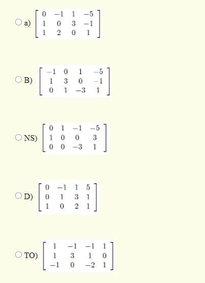 0 -1 1 -5
1 0
a)
3 -1
1
2 0
1.
-1 0
1
-5
O B)
1 3
-1
0 1 -3
1
1
-1
-5
O NS)
1 0
0 0 -3
3
1
1 5
3 1
-1
OD)
1
1
1
-1 -1 1
TO)
1
3
1
-2 1
