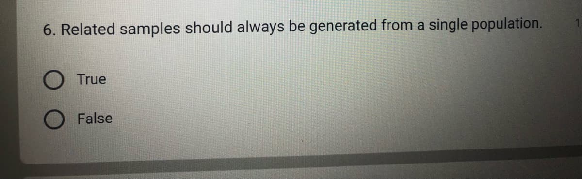 6. Related samples should always be generated from a single population.
O True
False