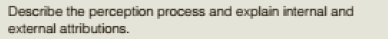 Describe the perception process and explain internal and
external attributions.
